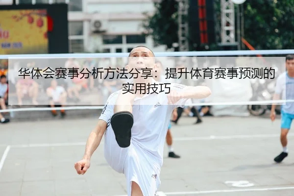 华体会赛事分析方法分享：提升体育赛事预测的实用技巧（Kaiyun FIFA WorldCup）