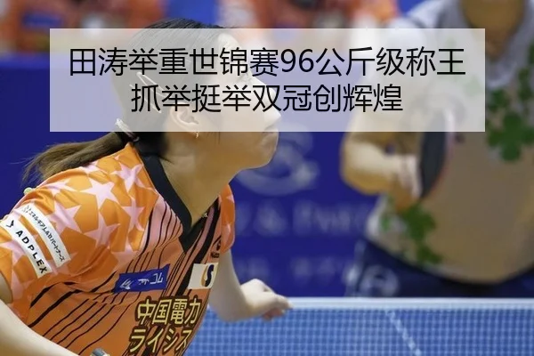 田涛举重世锦赛96公斤级称王 抓举挺举双冠创辉煌