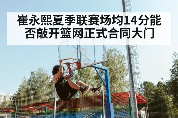 崔永熙夏季联赛场均14分能否敲开篮网正式合同大门