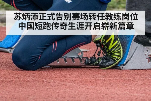 苏炳添正式告别赛场转任教练岗位 中国短跑传奇生涯开启崭新篇章