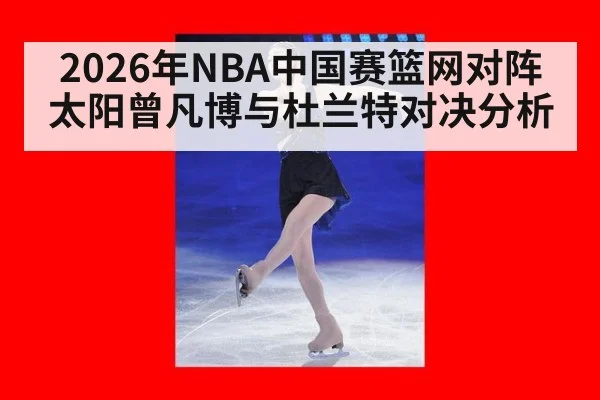 2026年NBA中国赛篮网对阵太阳曾凡博与杜兰特对决分析
